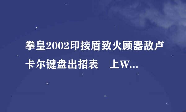 拳皇2002印接盾致火顾器敌卢卡尔键盘出招表 上W 下S 左A 右D 重拳L 重脚U 轻拳J 轻脚K 不要ABCD和↙和↘