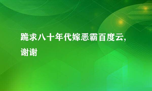 跪求八十年代嫁恶霸百度云,谢谢