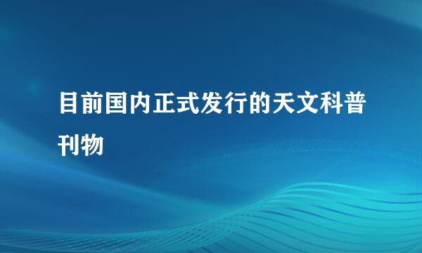 目前国内正式发行的天文科普刊物