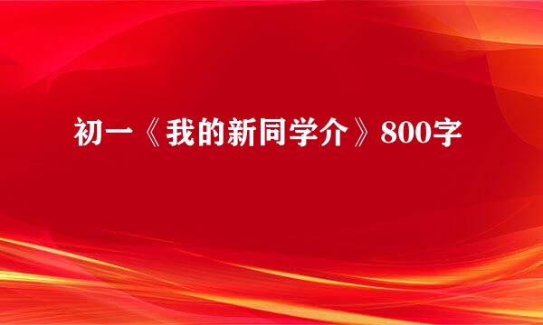 初一《我的新同学介》800字