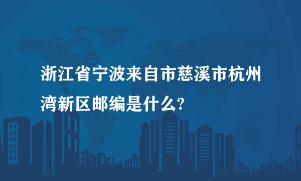 浙江省宁波来自市慈溪市杭州湾新区邮编是什么?