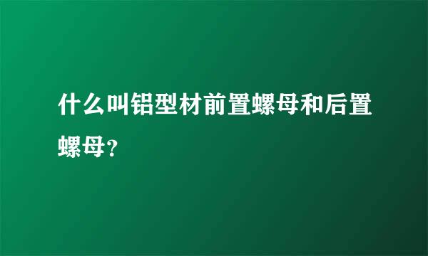 什么叫铝型材前置螺母和后置螺母？