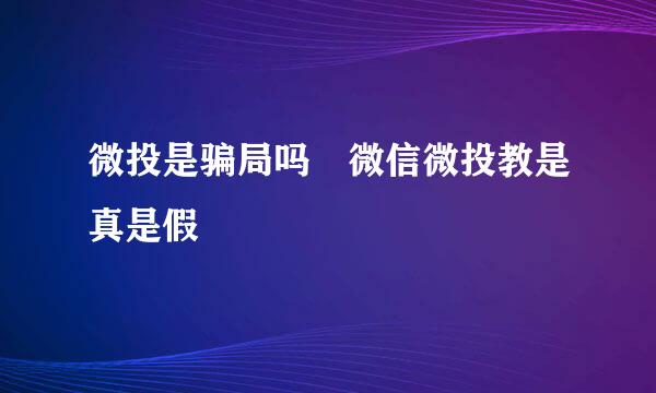 微投是骗局吗 微信微投教是真是假