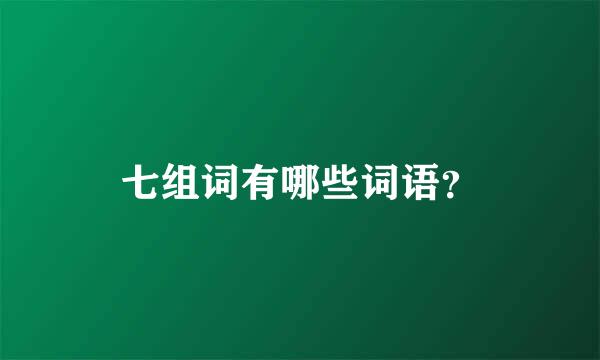 七组词有哪些词语？