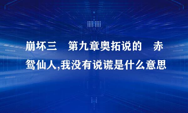 崩坏三 第九章奥拓说的 赤鸳仙人,我没有说谎是什么意思