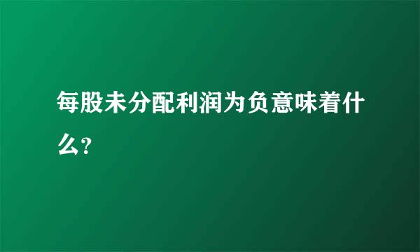 每股未分配利润为负意味着什么？