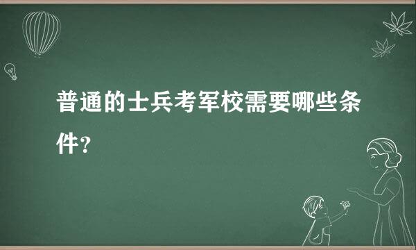 普通的士兵考军校需要哪些条件？