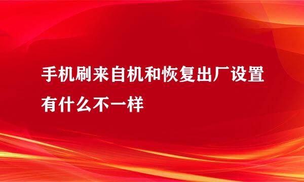 手机刷来自机和恢复出厂设置有什么不一样