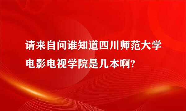 请来自问谁知道四川师范大学电影电视学院是几本啊?