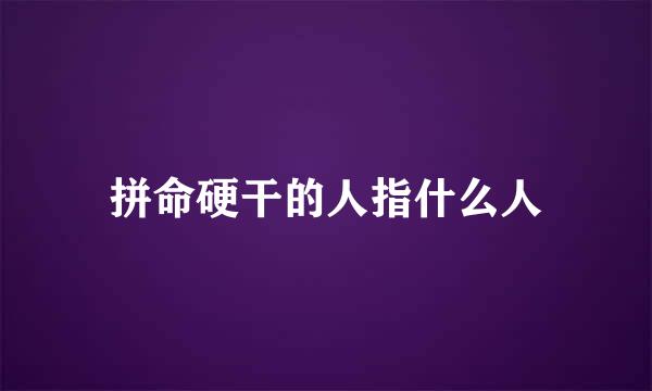 拼命硬干的人指什么人