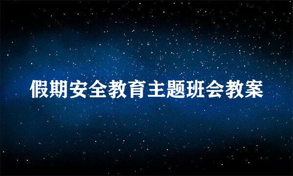 假期安全教育主题班会教案