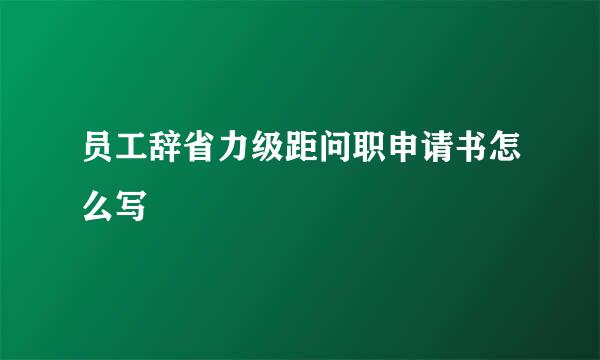 员工辞省力级距问职申请书怎么写