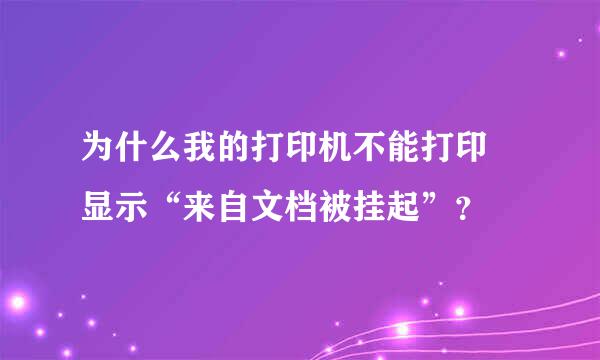 为什么我的打印机不能打印 显示“来自文档被挂起”？