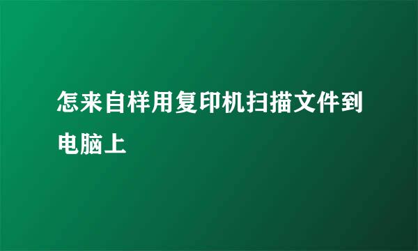 怎来自样用复印机扫描文件到电脑上