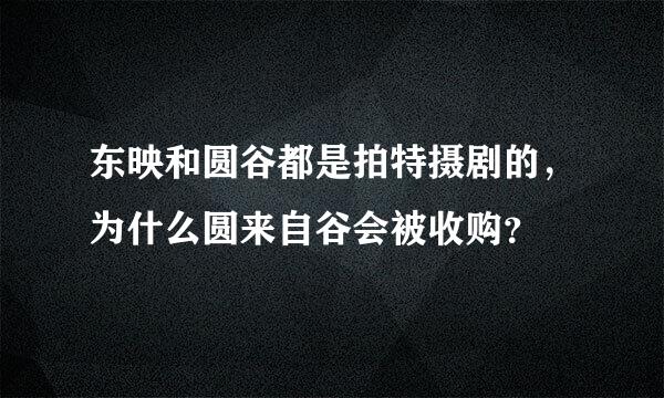 东映和圆谷都是拍特摄剧的，为什么圆来自谷会被收购？