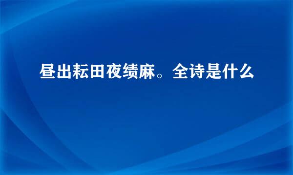 昼出耘田夜绩麻。全诗是什么