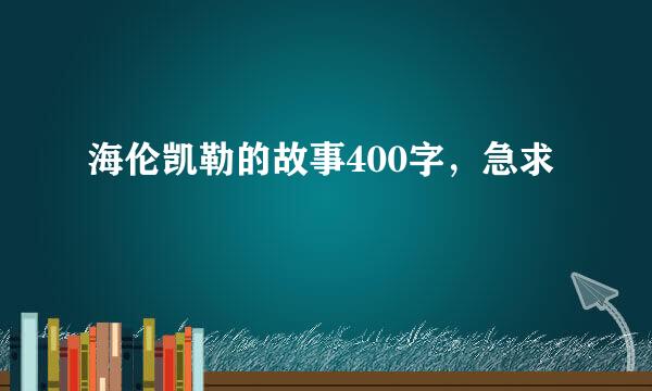 海伦凯勒的故事400字，急求