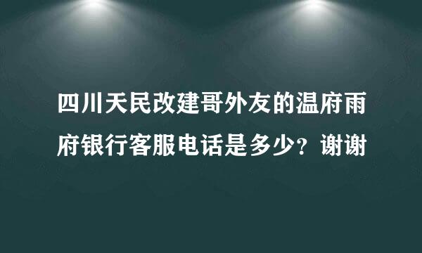 四川天民改建哥外友的温府雨府银行客服电话是多少？谢谢