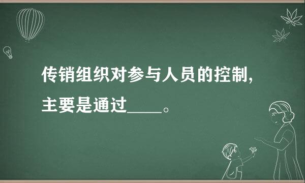 传销组织对参与人员的控制,主要是通过____。