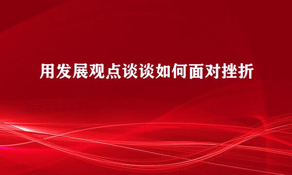 用发展观点谈谈如何面对挫折