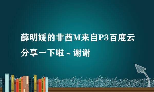 薛明媛的非酋M来自P3百度云分享一下啦～谢谢