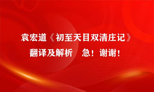 袁宏道《初至天目双清庄记》 翻译及解析 急！谢谢！