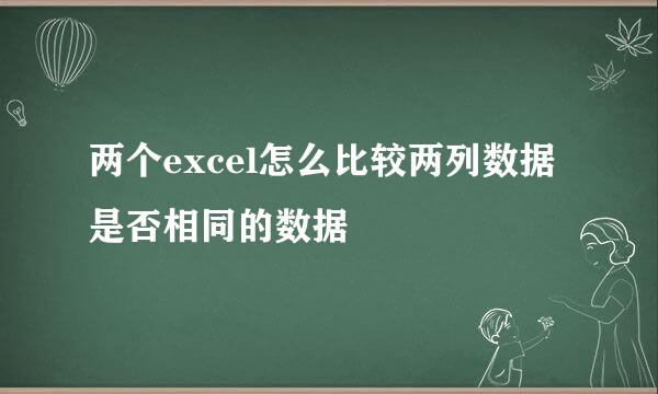 两个excel怎么比较两列数据是否相同的数据