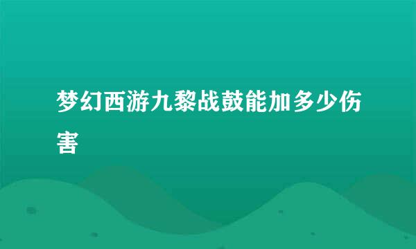 梦幻西游九黎战鼓能加多少伤害