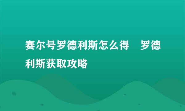 赛尔号罗德利斯怎么得 罗德利斯获取攻略