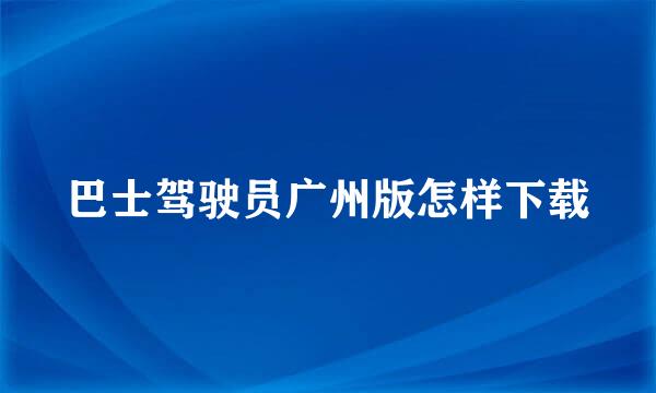 巴士驾驶员广州版怎样下载