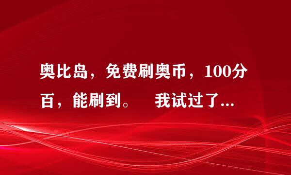 奥比岛，免费刷奥币，100分百，能刷到。 我试过了很有用!