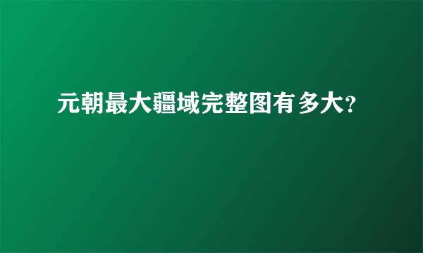 元朝最大疆域完整图有多大？