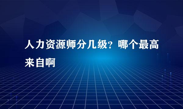 人力资源师分几级？哪个最高来自啊