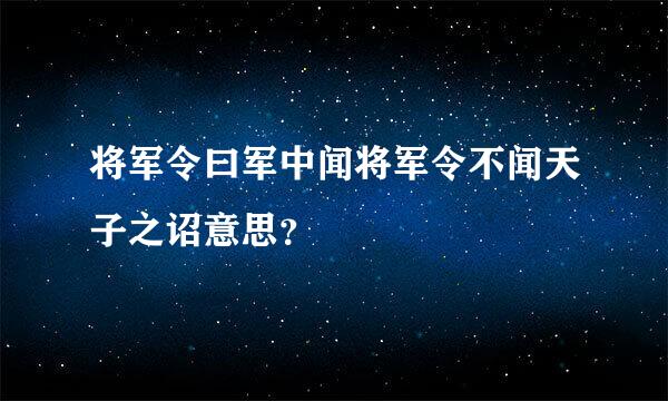 将军令曰军中闻将军令不闻天子之诏意思？