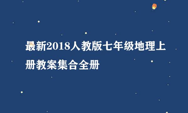 最新2018人教版七年级地理上册教案集合全册