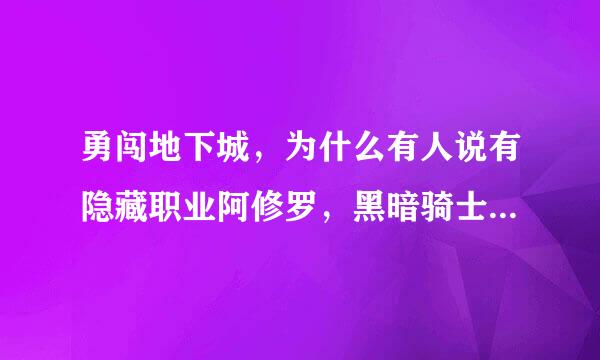 勇闯地下城，为什么有人说有隐藏职业阿修罗，黑暗骑士，和影舞者?是测试版吧