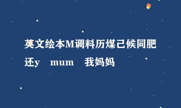 英文绘本M调料历煤己候同肥还y mum 我妈妈