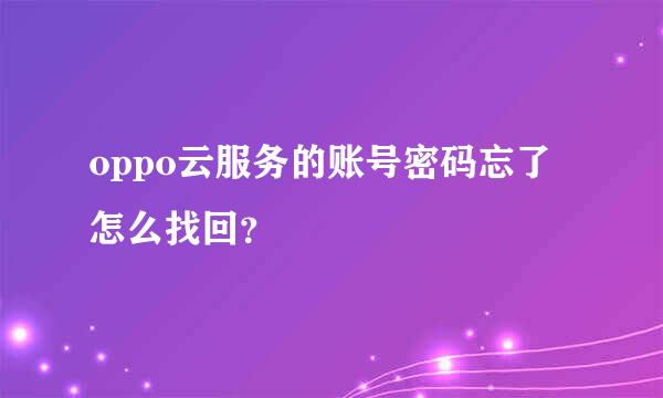 oppo云服务的账号密码忘了怎么找回？