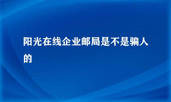 阳光在线企业邮局是不是骗人的