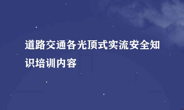 道路交通各光顶式实流安全知识培训内容