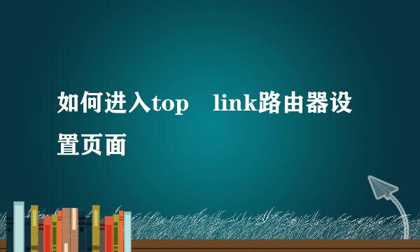 如何进入top link路由器设置页面