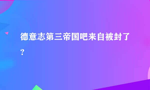 德意志第三帝国吧来自被封了？