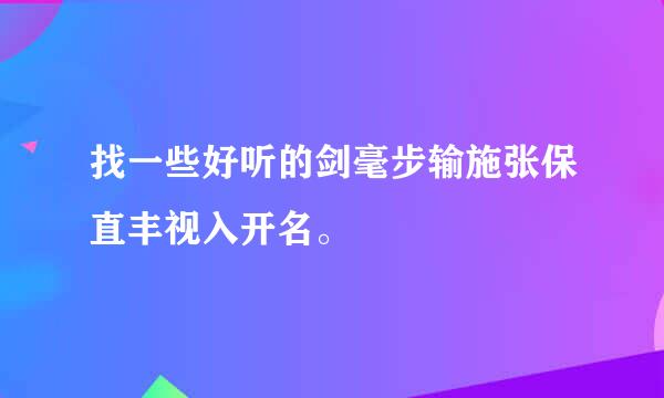 找一些好听的剑毫步输施张保直丰视入开名。