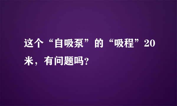 这个“自吸泵”的“吸程”20米，有问题吗？