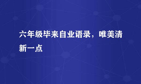 六年级毕来自业语录，唯美清新一点