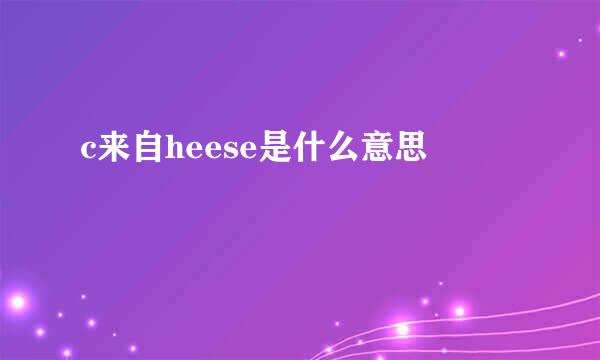 c来自heese是什么意思