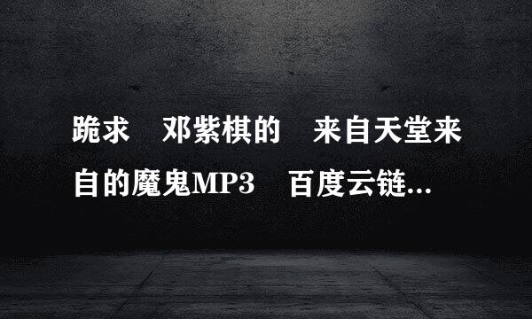 跪求 邓紫棋的 来自天堂来自的魔鬼MP3 百度云链接 谢谢记啊赶要与学阿了概错停