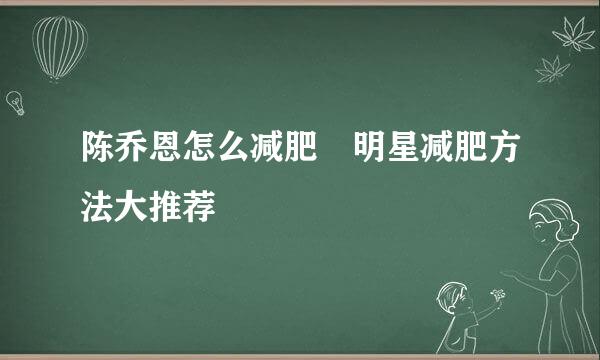 陈乔恩怎么减肥 明星减肥方法大推荐