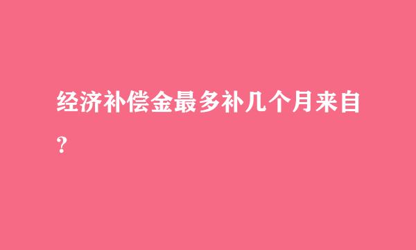 经济补偿金最多补几个月来自？