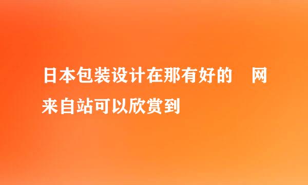 日本包装设计在那有好的 网来自站可以欣赏到